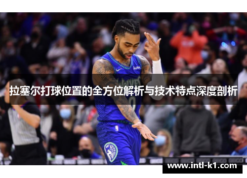 拉塞尔打球位置的全方位解析与技术特点深度剖析