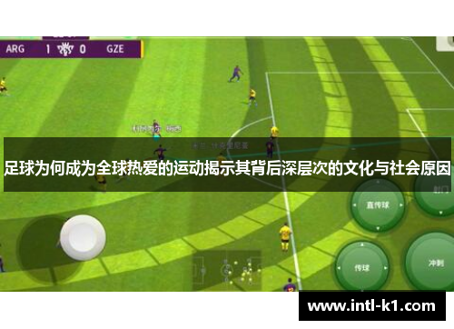 足球为何成为全球热爱的运动揭示其背后深层次的文化与社会原因 足球为何成为全球热爱的运动揭示其背后深层次的文化与社会原因