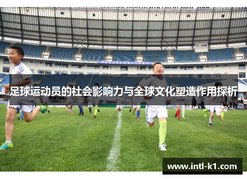 足球运动员的社会影响力与全球文化塑造作用探析 足球运动员的社会影响力与全球文化塑造作用探析