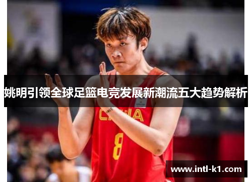 姚明引领全球足篮电竞发展新潮流五大趋势解析
