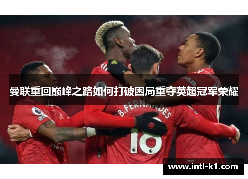 曼联重回巅峰之路如何打破困局重夺英超冠军荣耀