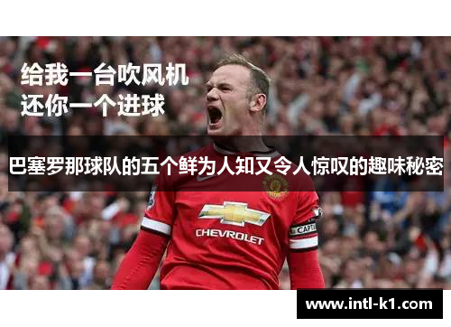 巴塞罗那球队的五个鲜为人知又令人惊叹的趣味秘密
