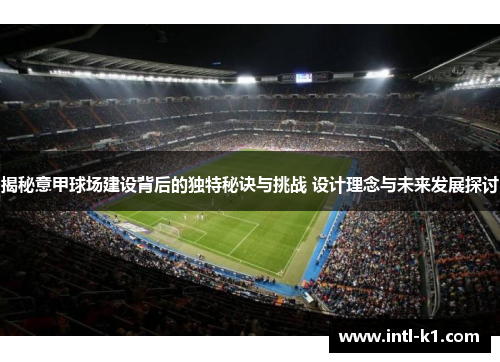 揭秘意甲球场建设背后的独特秘诀与挑战 设计理念与未来发展探讨