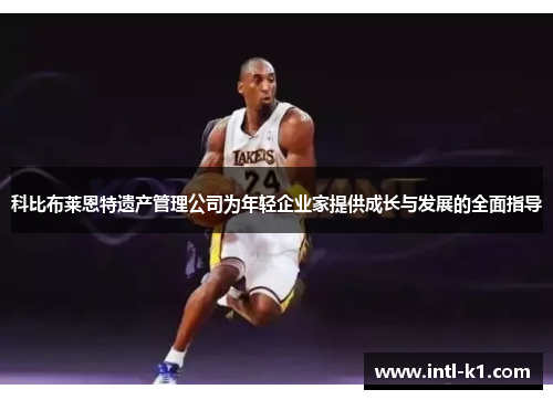 科比布莱恩特遗产管理公司为年轻企业家提供成长与发展的全面指导