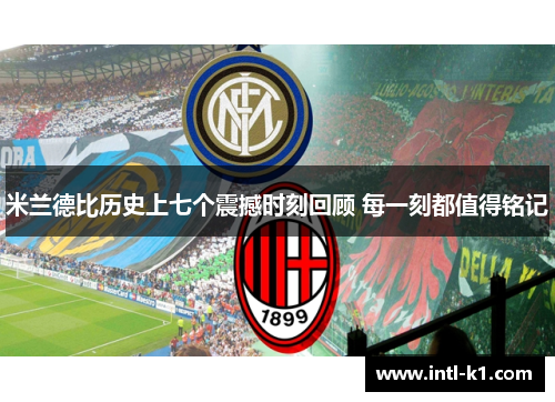 米兰德比历史上七个震撼时刻回顾 每一刻都值得铭记