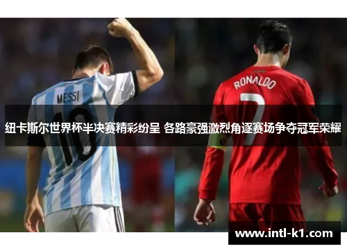 纽卡斯尔世界杯半决赛精彩纷呈 各路豪强激烈角逐赛场争夺冠军荣耀