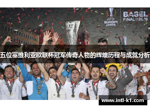 五位塞维利亚欧联杯冠军传奇人物的辉煌历程与成就分析