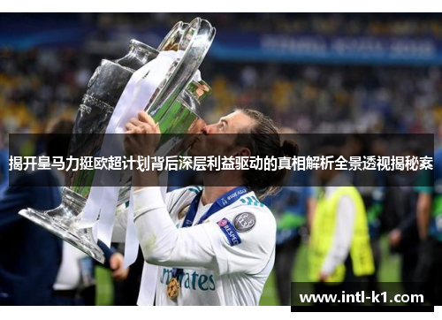 揭开皇马力挺欧超计划背后深层利益驱动的真相解析全景透视揭秘案 揭开皇马力挺欧超计划背后深层利益驱动的真相解析全景透视揭秘案