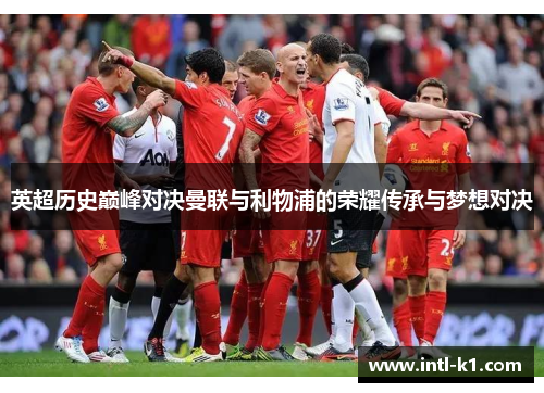 英超历史巅峰对决曼联与利物浦的荣耀传承与梦想对决 英超历史巅峰对决曼联与利物浦的荣耀传承与梦想对决