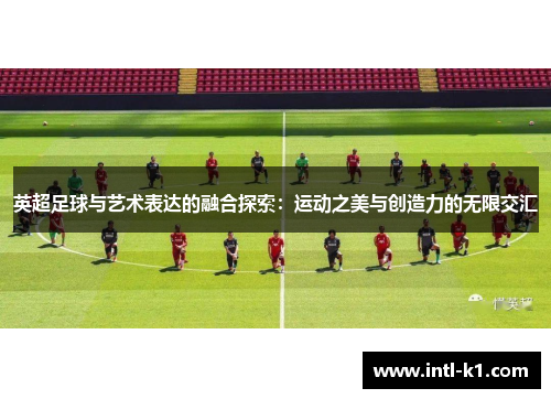 英超足球与艺术表达的融合探索:运动之美与创造力的无限交汇 英超足球与艺术表达的融合探索:运动之美与创造力的无限交汇