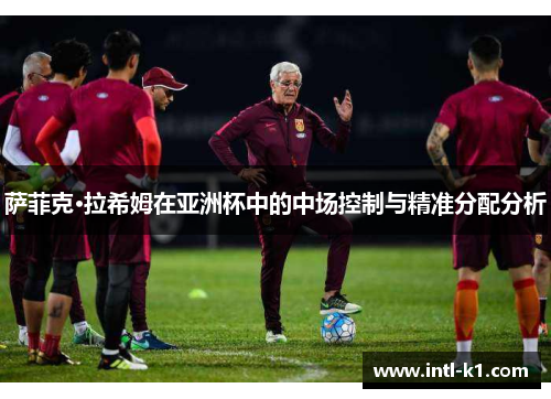 萨菲克·拉希姆在亚洲杯中的中场控制与精准分配分析