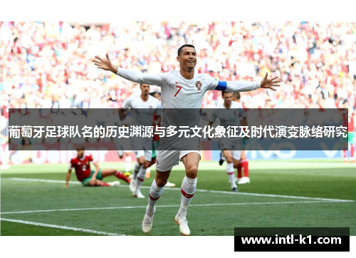 葡萄牙足球队名的历史渊源与多元文化象征及时代演变脉络研究