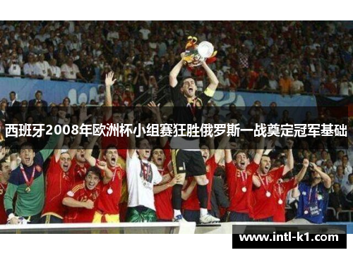 西班牙2008年欧洲杯小组赛狂胜俄罗斯一战奠定冠军基础