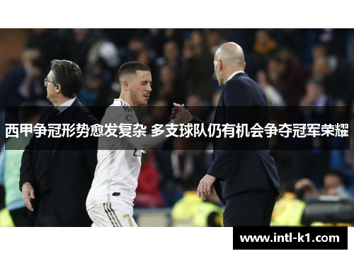 西甲争冠形势愈发复杂 多支球队仍有机会争夺冠军荣耀