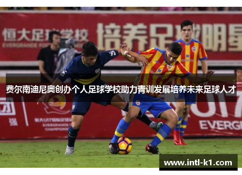 费尔南迪尼奥创办个人足球学校助力青训发展培养未来足球人才