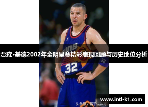 贾森·基德2002年全明星赛精彩表现回顾与历史地位分析