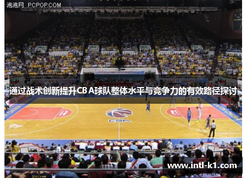 通过战术创新提升CBA球队整体水平与竞争力的有效路径探讨