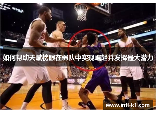如何帮助天赋榜眼在弱队中实现崛起并发挥最大潜力 如何帮助天赋榜眼在弱队中实现崛起并发挥最大潜力