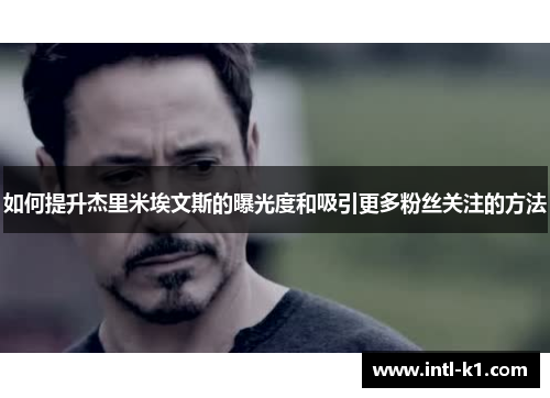 如何提升杰里米埃文斯的曝光度和吸引更多粉丝关注的方法