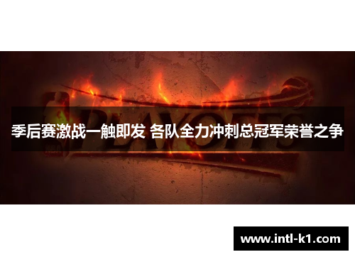 季后赛激战一触即发 各队全力冲刺总冠军荣誉之争 季后赛激战一触即发 各队全力冲刺总冠军荣誉之争