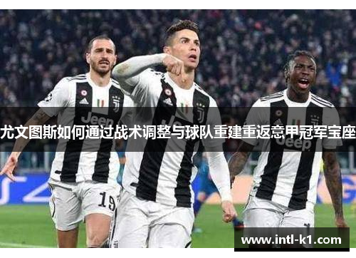 尤文图斯如何通过战术调整与球队重建重返意甲冠军宝座