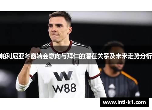 帕利尼亚冬窗转会意向与拜仁的潜在关系及未来走势分析 帕利尼亚冬窗转会意向与拜仁的潜在关系及未来走势分析