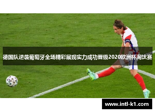 德国队逆袭葡萄牙全场精彩展现实力成功晋级2020欧洲杯淘汰赛