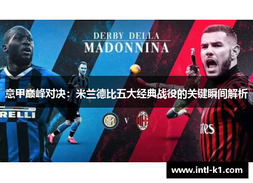 意甲巅峰对决:米兰德比五大经典战役的关键瞬间解析 意甲巅峰对决:米兰德比五大经典战役的关键瞬间解析