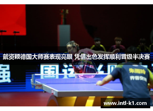 戴资颖德国大师赛表现亮眼 凭借出色发挥顺利晋级半决赛 戴资颖德国大师赛表现亮眼 凭借出色发挥顺利晋级半决赛