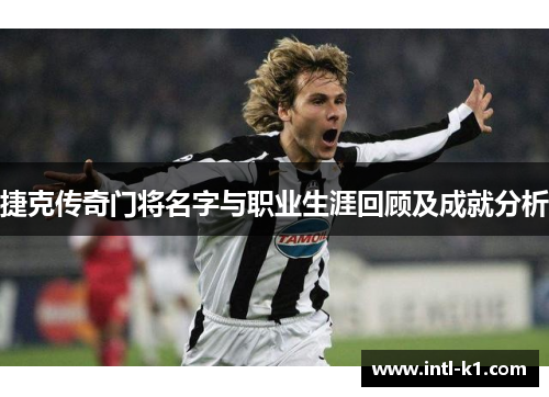捷克传奇门将名字与职业生涯回顾及成就分析 捷克传奇门将名字与职业生涯回顾及成就分析