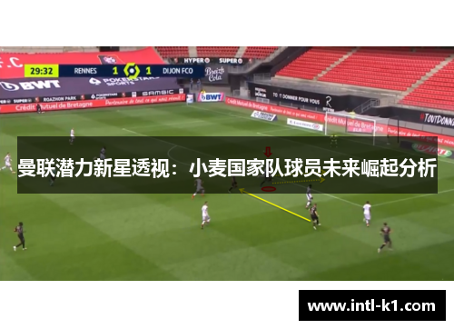 曼联潜力新星透视：小麦国家队球员未来崛起分析