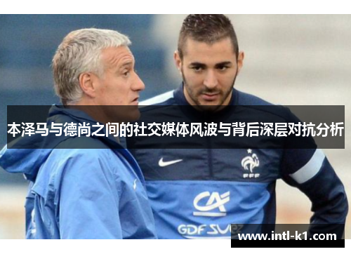 本泽马与德尚之间的社交媒体风波与背后深层对抗分析