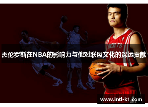 杰伦罗斯在NBA的影响力与他对联盟文化的深远贡献 杰伦罗斯在NBA的影响力与他对联盟文化的深远贡献