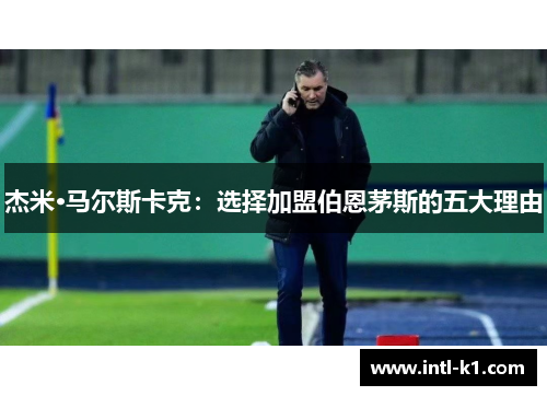 杰米·马尔斯卡克:选择加盟伯恩茅斯的五大理由 杰米·马尔斯卡克:选择加盟伯恩茅斯的五大理由