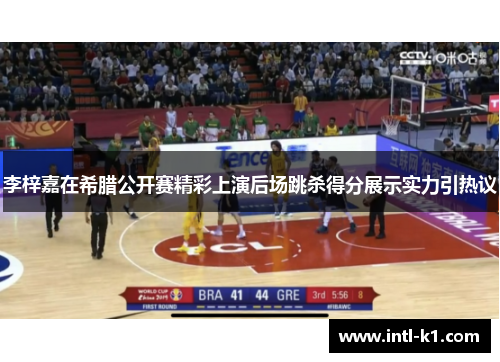 李梓嘉在希腊公开赛精彩上演后场跳杀得分展示实力引热议