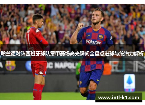 哈兰德对阵西班牙球队意甲赛场高光瞬间全盘点进球与统治力解析 哈兰德对阵西班牙球队意甲赛场高光瞬间全盘点进球与统治力解析