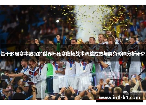 基于多届赛事数据的世界杯比赛临场战术调整成效与胜负影响分析研究 基于多届赛事数据的世界杯比赛临场战术调整成效与胜负影响分析研究