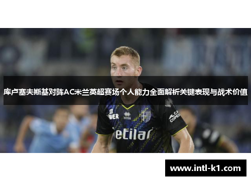 库卢塞夫斯基对阵AC米兰英超赛场个人能力全面解析关键表现与战术价值 库卢塞夫斯基对阵AC米兰英超赛场个人能力全面解析关键表现与战术价值