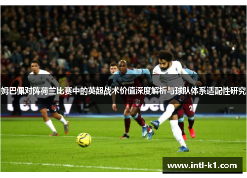 姆巴佩对阵荷兰比赛中的英超战术价值深度解析与球队体系适配性研究