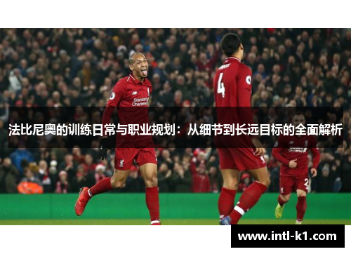 法比尼奥的训练日常与职业规划:从细节到长远目标的全面解析 法比尼奥的训练日常与职业规划:从细节到长远目标的全面解析