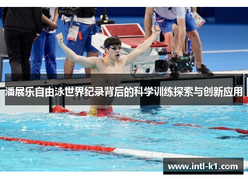 潘展乐自由泳世界纪录背后的科学训练探索与创新应用