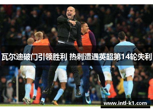 瓦尔迪破门引领胜利 热刺遭遇英超第14轮失利 瓦尔迪破门引领胜利 热刺遭遇英超第14轮失利