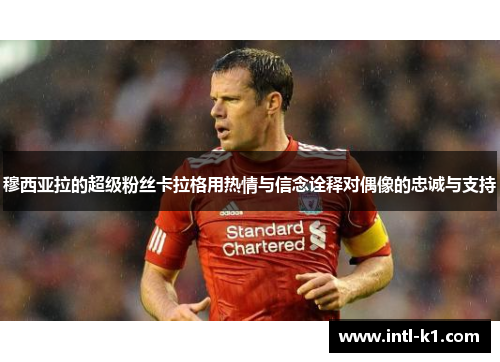 穆西亚拉的超级粉丝卡拉格用热情与信念诠释对偶像的忠诚与支持 穆西亚拉的超级粉丝卡拉格用热情与信念诠释对偶像的忠诚与支持