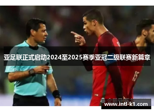亚足联正式启动2024至2025赛季亚冠二级联赛新篇章