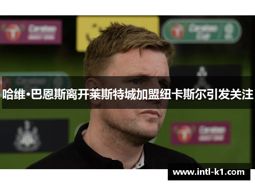 哈维·巴恩斯离开莱斯特城加盟纽卡斯尔引发关注 哈维·巴恩斯离开莱斯特城加盟纽卡斯尔引发关注