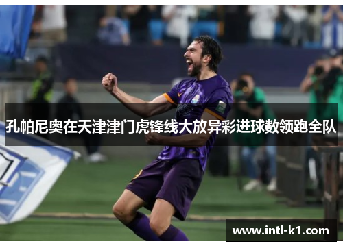 孔帕尼奥在天津津门虎锋线大放异彩进球数领跑全队