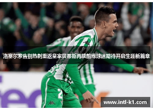 洛塞尔索告别热刺重返皇家贝蒂斯再续前缘球迷期待开启生涯新篇章 洛塞尔索告别热刺重返皇家贝蒂斯再续前缘球迷期待开启生涯新篇章