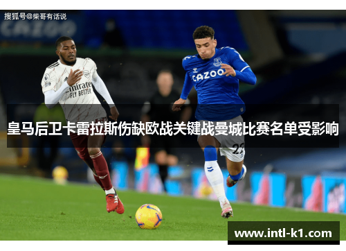 皇马后卫卡雷拉斯伤缺欧战关键战曼城比赛名单受影响