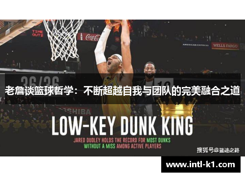 老詹谈篮球哲学:不断超越自我与团队的完美融合之道 老詹谈篮球哲学:不断超越自我与团队的完美融合之道