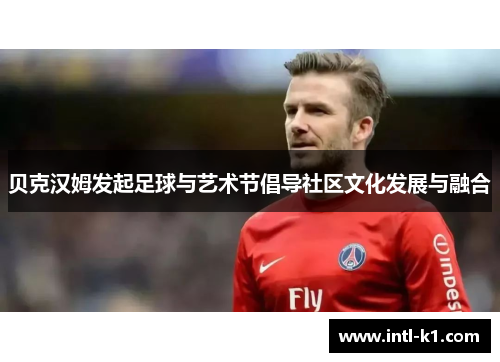 贝克汉姆发起足球与艺术节倡导社区文化发展与融合